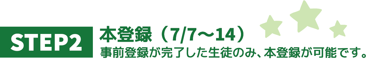 【STEP02】本登録(7/7~14)事前登録が完了した生徒のみ、本登録が可能です。