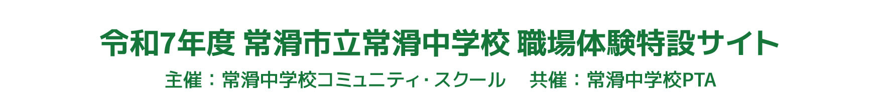 【令和7年度 常滑市立常滑中学校 職場体験特設サイト】主催：常滑中学校コミュニティ・スクール 　共催：常滑中学校PTA 　後援：常滑市教育委員会
