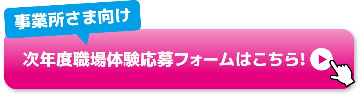 事業所さま向け 次年度職場体験応募フォームはこちら！