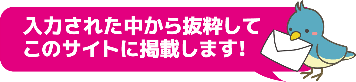 入力された中から抜粋してこのサイトに掲載します!